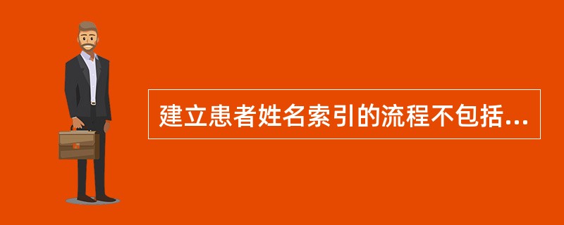 建立患者姓名索引的流程不包括A、患者信息采集B、核对患者身份证明资料C、填写患者