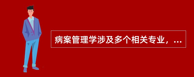 病案管理学涉及多个相关专业，不属于其相关专业的是( )。A、卫生经济学B、临床医