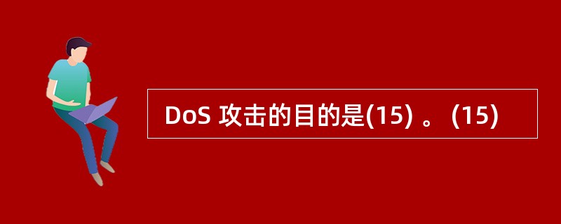  DoS 攻击的目的是(15) 。 (15)