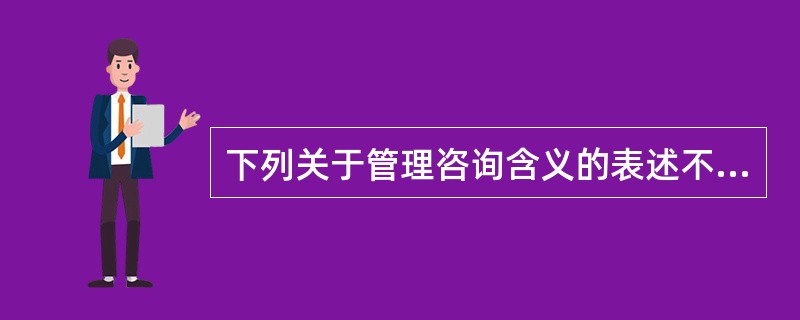 下列关于管理咨询含义的表述不正确的是( )