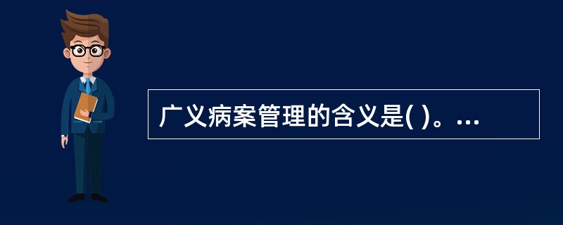 广义病案管理的含义是( )。A、卫生信息管理B、归档C、物理性质的管理D、提供服