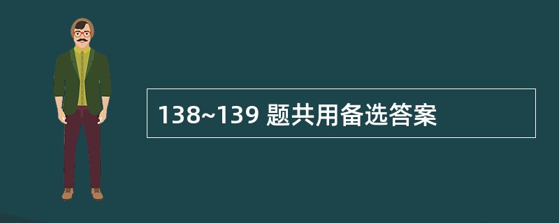 138~139 题共用备选答案