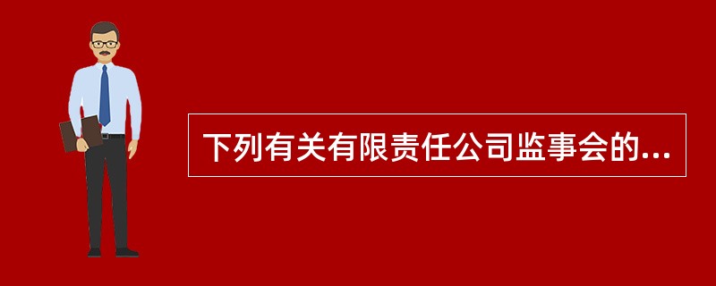 下列有关有限责任公司监事会的说法,不正确的是()