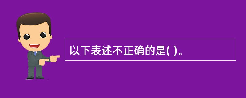 以下表述不正确的是( )。