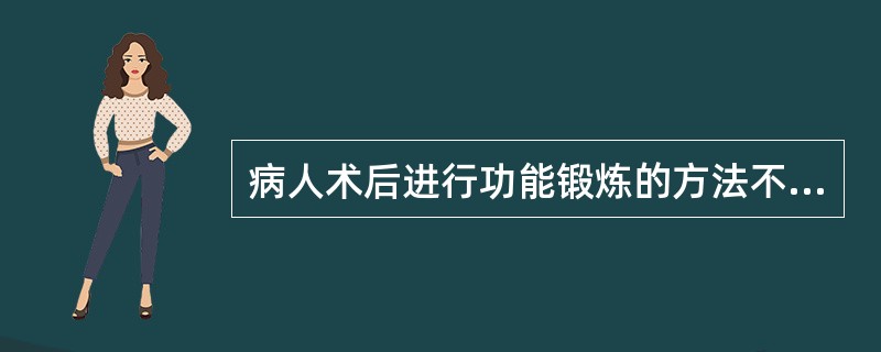 病人术后进行功能锻炼的方法不正确的是( )