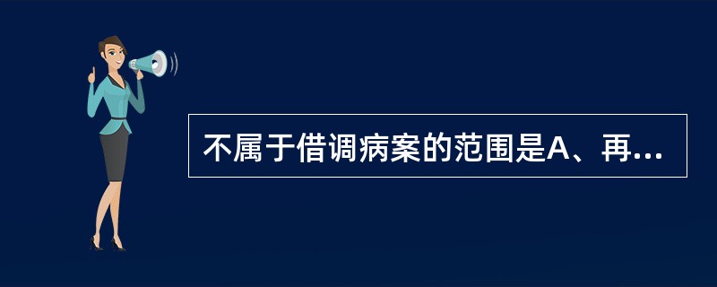 不属于借调病案的范围是A、再次住院病人的病案调用B、科学研究、临床教学调用C、病