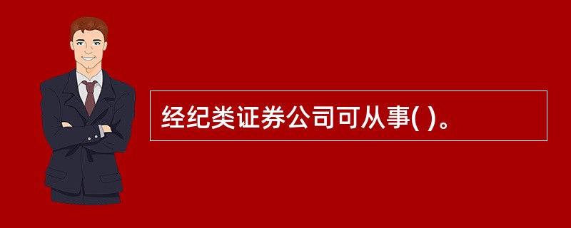 经纪类证券公司可从事( )。