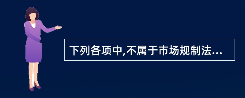 下列各项中,不属于市场规制法的部门法是() 下列各项中,不属于市场规制法的部门法是()
