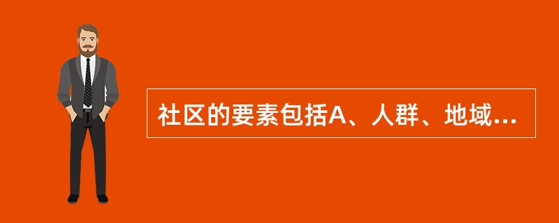 社区的要素包括A、人群、地域B、生活服务设施C、特定文化背景D、一定的生活制度和