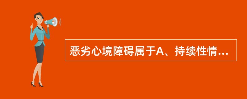 恶劣心境障碍属于A、持续性情感障碍B、双相障碍C、重度抑郁D、待分类的情感性精神