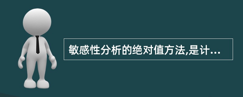 敏感性分析的绝对值方法,是计算()。