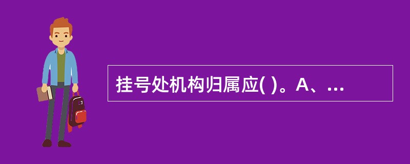 挂号处机构归属应( )。A、各医院归属相同B、根据其在医院中的功能和与相关部门的