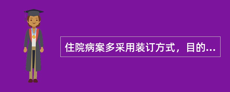 住院病案多采用装订方式,目的是( )。A、便于收集资料B、便于管理保存C、便于归 住院病案多采用装订方式,目的是( )。A、便于收集资料B、便于管理保存C、便于归