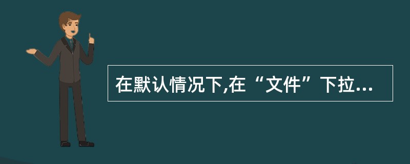 在默认情况下,在“文件”下拉菜单底部列出最近使用过的文档有几份( )A、4B、5