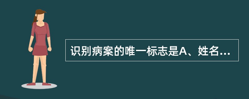 识别病案的唯一标志是A、姓名B、身份证号C、病案号D、医保卡号E、以上均是 -