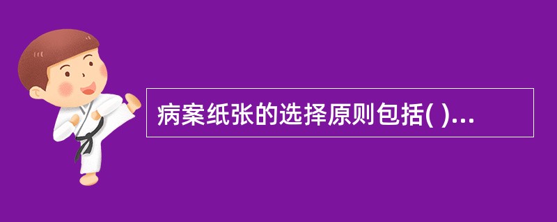 病案纸张的选择原则包括( )。A、方便近期保存、机械性能好、经济实用B、耐久性、