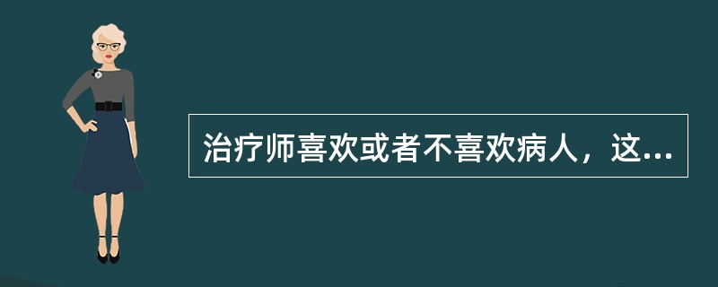 治疗师喜欢或者不喜欢病人，这反映了治疗师的A、阻抗B、个人偏好，与治疗无关C、反