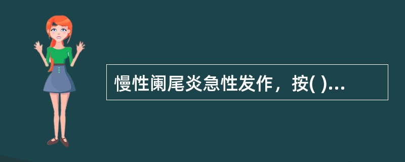 慢性阑尾炎急性发作，按( )。A、急性阑尾炎编码B、慢性阑尾炎编码C、依据索引的