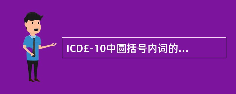 ICD£­10中圆括号内词的含义是指( )。A、同义词B、修饰词C、代用词D、注