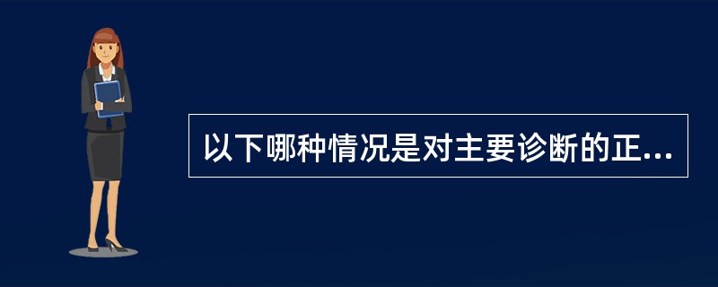 以下哪种情况是对主要诊断的正确描述？( )A、对已治和未治疗的疾病，选择未治疗的