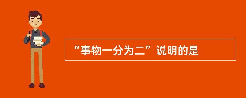 “事物一分为二”说明的是