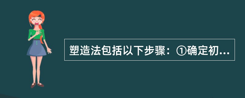 塑造法包括以下步骤：①确定初始行为；②选定强化刺激；③按照合适的速度完成塑造各步