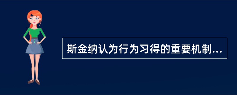 斯金纳认为行为习得的重要机制为A、经典条件反射B、操作条件反射C、观察学习D、顿