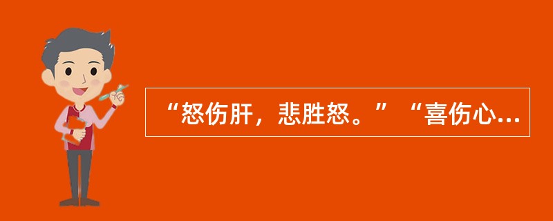 “怒伤肝，悲胜怒。”“喜伤心，恐胜喜。”“思伤脾，怒胜思。”“忧伤肺，喜胜忧。”