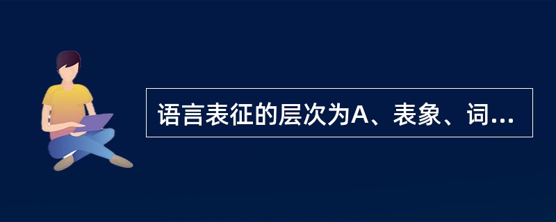 语言表征的层次为A、表象、词语、命题B、词语、句子、课文C、表象、句子、课文D、