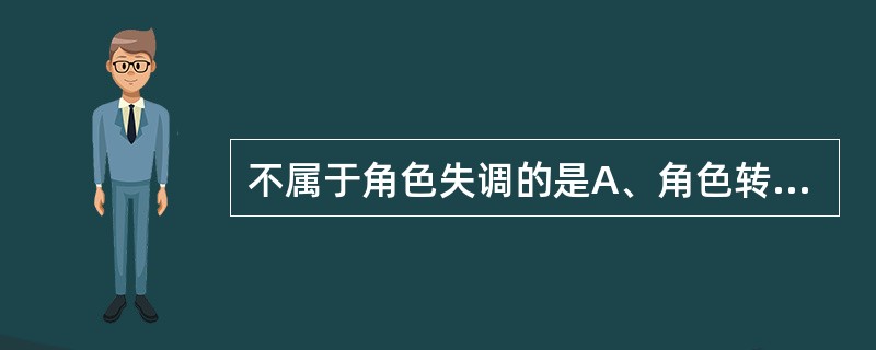 不属于角色失调的是A、角色转变B、角色冲突C、角色不清D、角色中断E、角色失败 不属于角色失调的是A、角色转变B、角色冲突C、角色不清D、角色中断E、角色失败