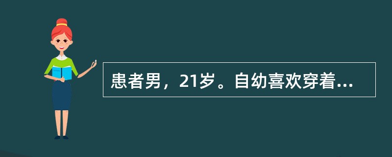 患者男，21岁。自幼喜欢穿着女装，言行举止女性化，爱恋男性，对自身的性别厌恶且深