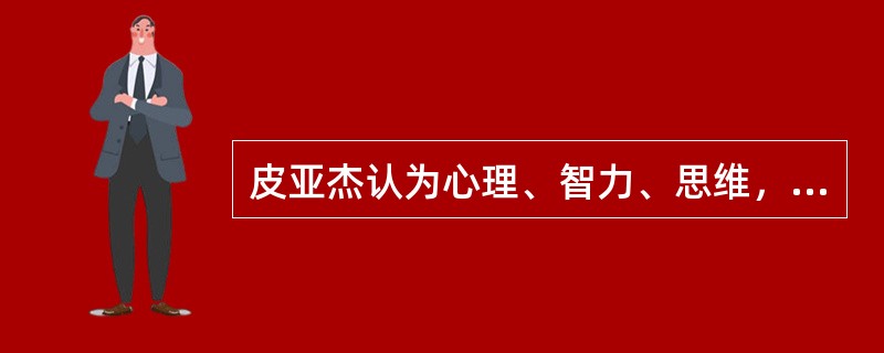 皮亚杰认为心理、智力、思维，是起源于A、先天的成熟B、后天的经验C、主体的动作D