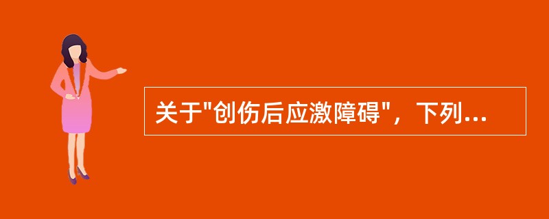 关于"创伤后应激障碍"，下列说法中不正确的是A、是焦虑症的一种类型B、精神创伤是