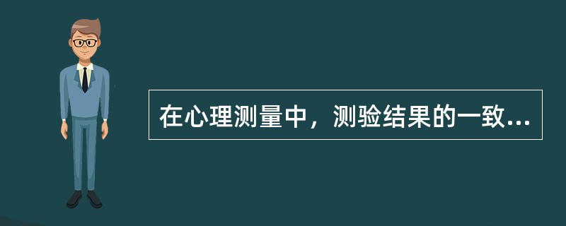 在心理测量中，测验结果的一致性和可靠程度是A、一致度B、效度C、准确度D、符合度