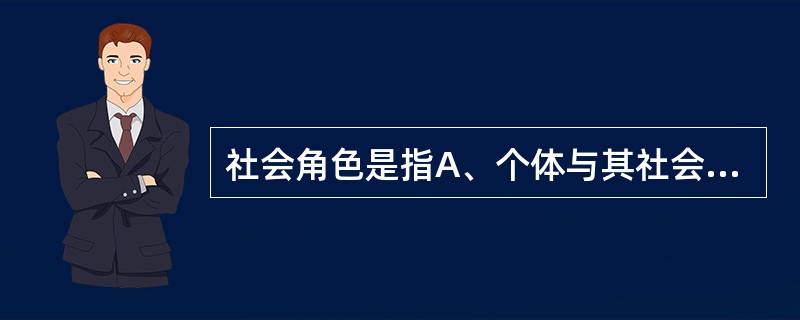 社会角色是指A、个体与其社会地位、身份相一致的行为方式及相应的心理状态B、演员在