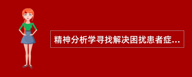 精神分析学寻找解决困扰患者症状的有效途径是A、临床观察B、实验室C、心理评估D、