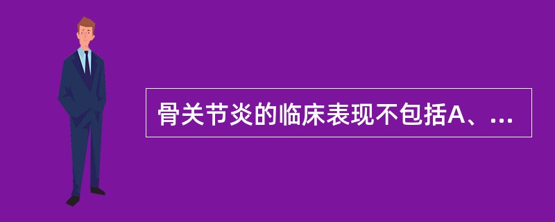 骨关节炎的临床表现不包括A、关节疼痛B、晨僵C、关节畸形D、关节功能正常E、关节