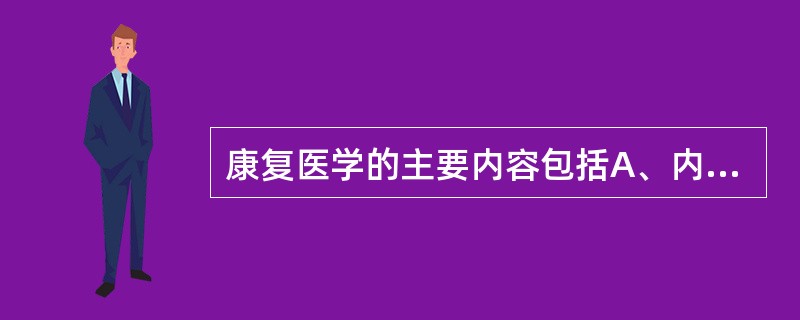 康复医学的主要内容包括A、内科疾病康复、外科疾病康复B、康复基础学、康复功能评定