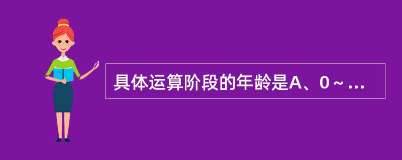 具体运算阶段的年龄是A、0～2岁B、2～7岁C、7～11岁D、12～15岁E、1