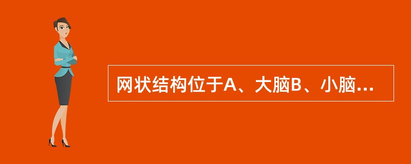 网状结构位于A、大脑B、小脑C、脑干D、间脑E、基底节