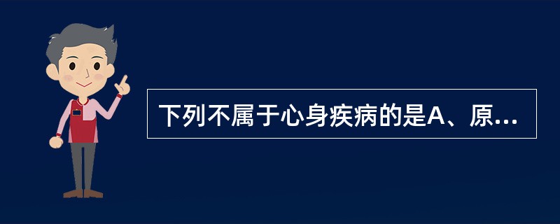 下列不属于心身疾病的是A、原发性青光眼B、癔症C、原发性高血压D、糖尿病E、类风