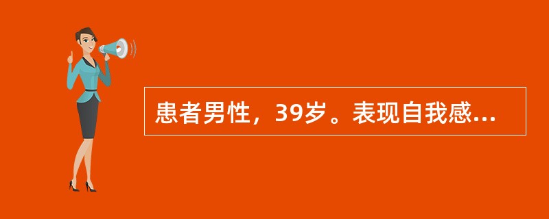 患者男性，39岁。表现自我感觉良好，心情非常高兴。说话时语音高昂，眉飞色舞，表情