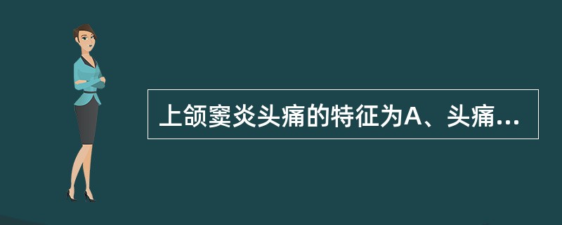 上颌窦炎头痛的特征为A、头痛多在额部及患侧局部B、头痛多在头顶部、颞部或后枕部C