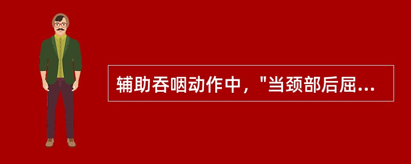 辅助吞咽动作中，"当颈部后屈，会厌上凹变得狭小，残留食物可被挤出，反复进行几次形