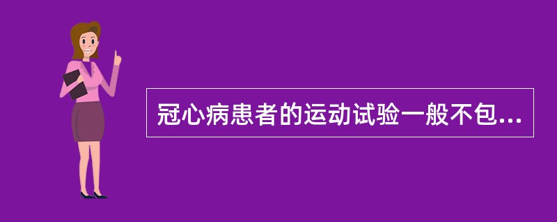 冠心病患者的运动试验一般不包括A、6min步行试验B、极量运动试验C、12min