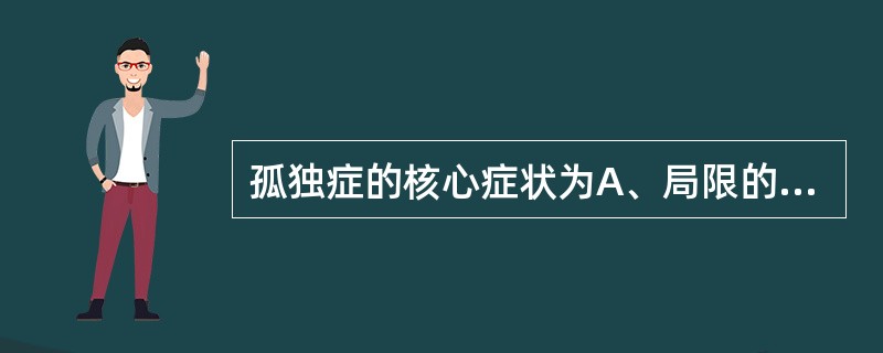 孤独症的核心症状为A、局限的兴趣和行为B、沟通和交流障碍C、智能和认知障碍D、社