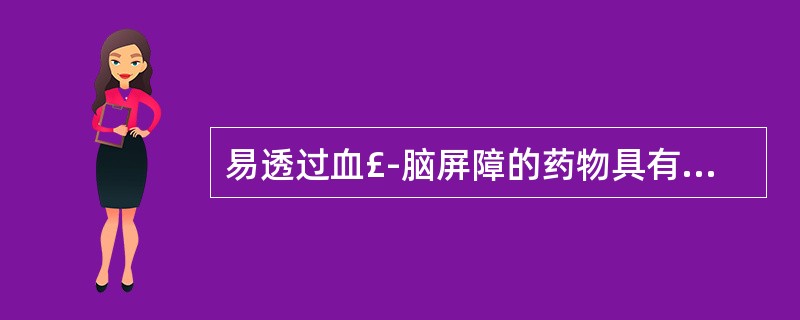 易透过血£­脑屏障的药物具有特点为A、与血浆蛋白结合率高B、分子量大C、极性大D