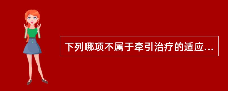 下列哪项不属于牵引治疗的适应证A、椎间盘突出B、关节挛缩C、脊柱小关节紊乱D、四