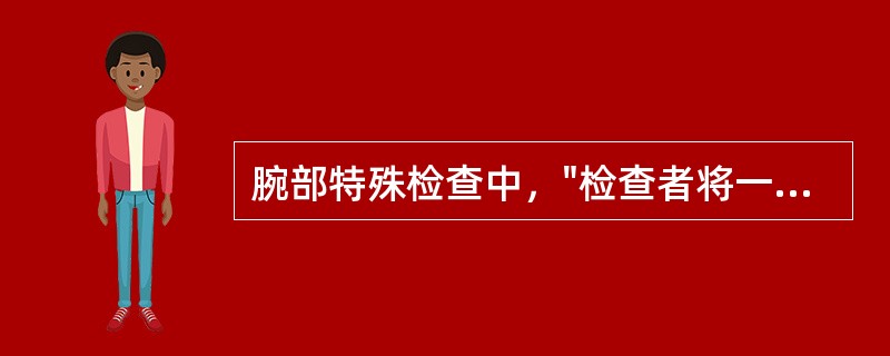 腕部特殊检查中，"检查者将一纸片放在患者手指间，嘱患者夹紧，检查者抽取之"的是