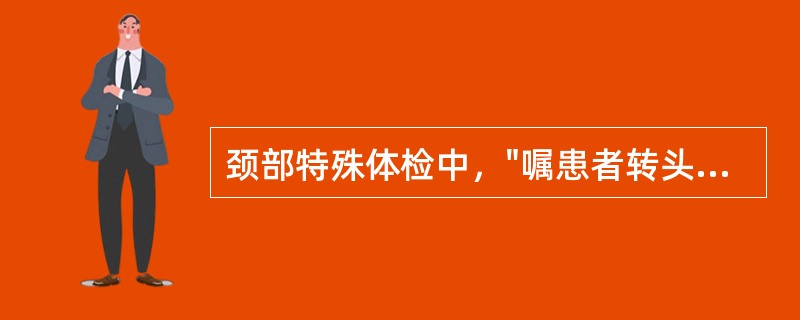 颈部特殊体检中，"嘱患者转头观看自己肩部或身旁某物"的是